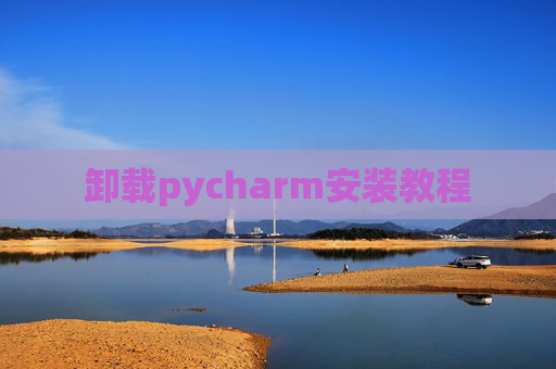卸载pycharm安装教程 卸载pycharm安装教程